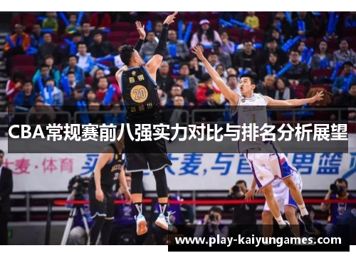 CBA常规赛前八强实力对比与排名分析展望