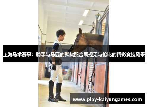上海马术赛事：骑手与马匹的默契配合展现无与伦比的精彩竞技风采
