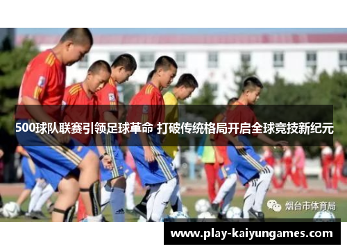 500球队联赛引领足球革命 打破传统格局开启全球竞技新纪元