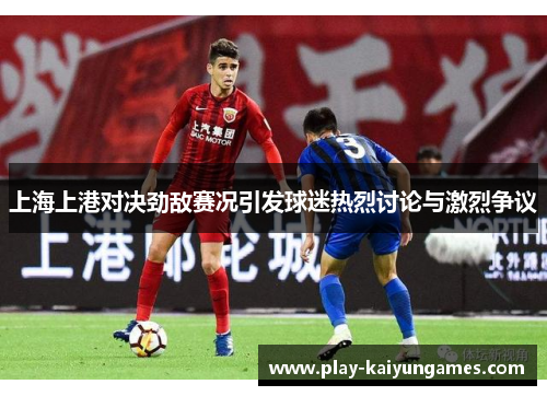 上海上港对决劲敌赛况引发球迷热烈讨论与激烈争议