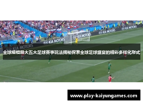 全球规模最大五大足球赛事玩法揭秘探索全球足球盛宴的精彩多样化形式