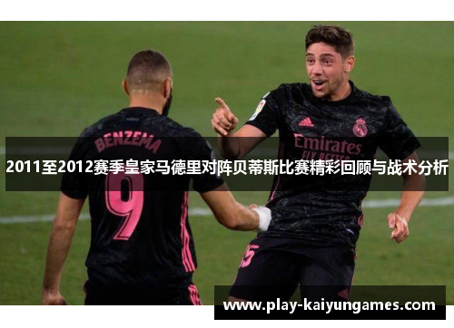 2011至2012赛季皇家马德里对阵贝蒂斯比赛精彩回顾与战术分析
