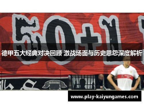 德甲五大经典对决回顾 激战场面与历史恩怨深度解析
