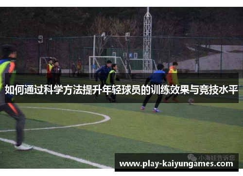 如何通过科学方法提升年轻球员的训练效果与竞技水平