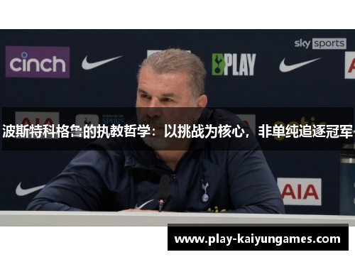 波斯特科格鲁的执教哲学：以挑战为核心，非单纯追逐冠军