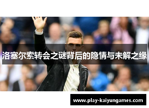 洛塞尔索转会之谜背后的隐情与未解之缘