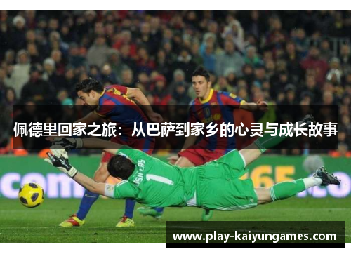 佩德里回家之旅：从巴萨到家乡的心灵与成长故事