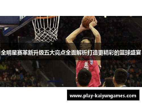 全明星赛革新升级五大亮点全面解析打造更精彩的篮球盛宴