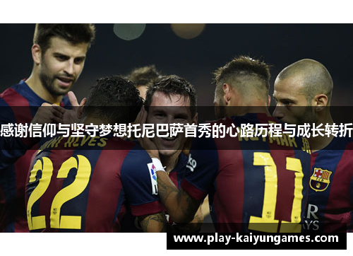 感谢信仰与坚守梦想托尼巴萨首秀的心路历程与成长转折