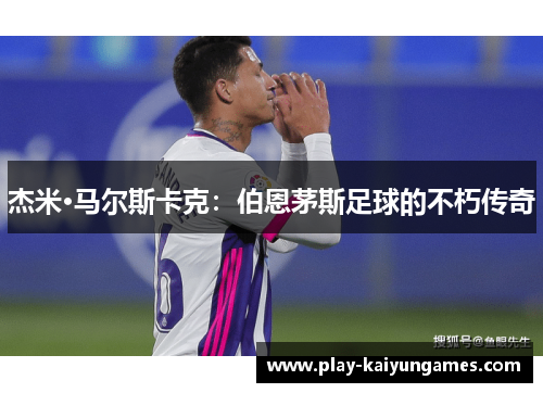 杰米·马尔斯卡克：伯恩茅斯足球的不朽传奇