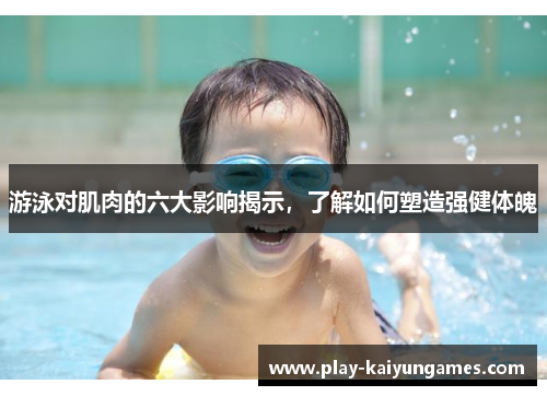 游泳对肌肉的六大影响揭示，了解如何塑造强健体魄