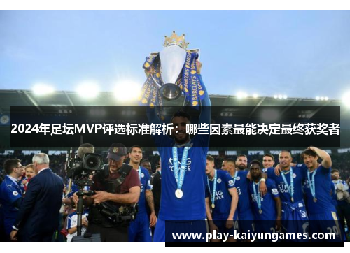 2024年足坛MVP评选标准解析：哪些因素最能决定最终获奖者