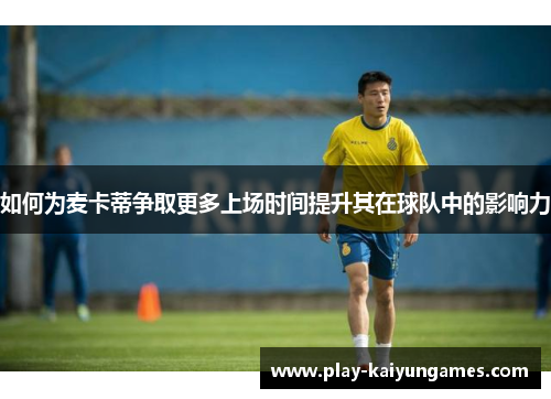 如何为麦卡蒂争取更多上场时间提升其在球队中的影响力