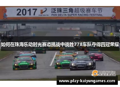如何在珠海乐动时光赛道挑战中战胜778车队夺得四冠荣耀