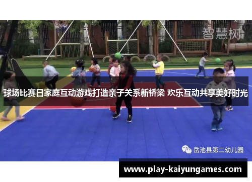 球场比赛日家庭互动游戏打造亲子关系新桥梁 欢乐互动共享美好时光