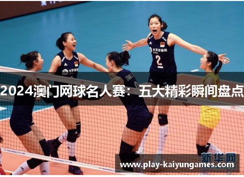 2024澳门网球名人赛：五大精彩瞬间盘点