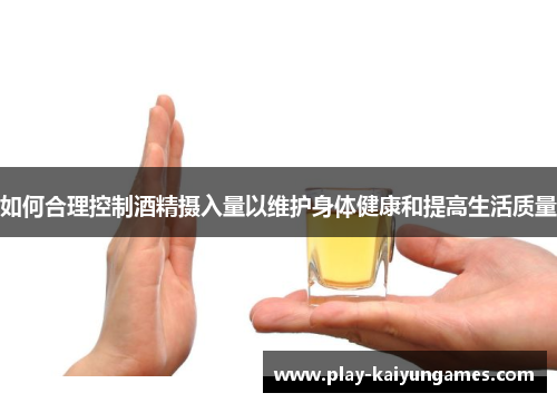 如何合理控制酒精摄入量以维护身体健康和提高生活质量