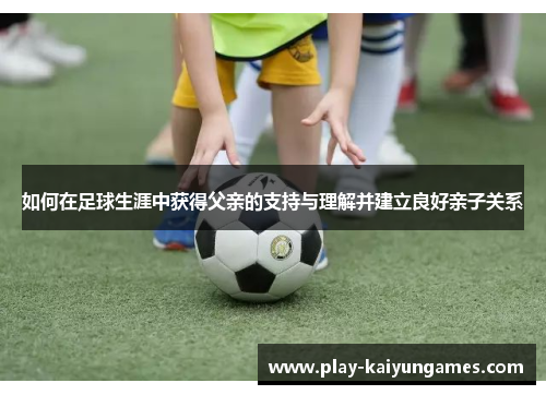如何在足球生涯中获得父亲的支持与理解并建立良好亲子关系