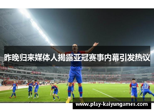 昨晚归来媒体人揭露亚冠赛事内幕引发热议