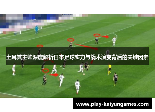 土耳其主帅深度解析日本足球实力与战术演变背后的关键因素
