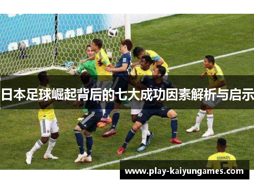 日本足球崛起背后的七大成功因素解析与启示