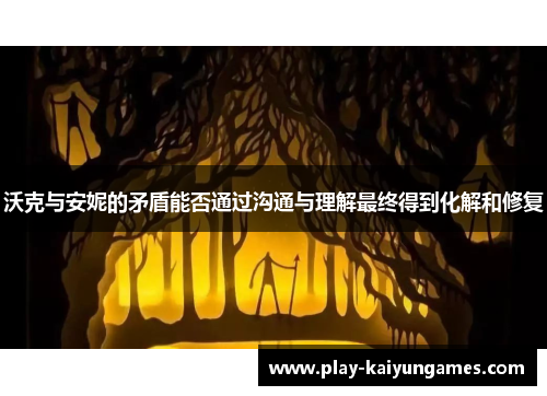 沃克与安妮的矛盾能否通过沟通与理解最终得到化解和修复