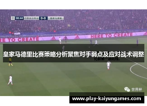 皇家马德里比赛策略分析聚焦对手弱点及应对战术调整