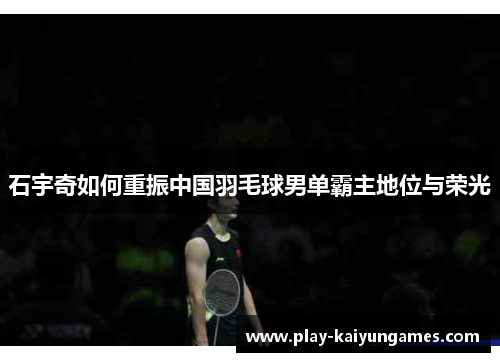 石宇奇如何重振中国羽毛球男单霸主地位与荣光