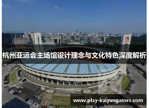杭州亚运会主场馆设计理念与文化特色深度解析