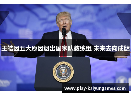 王皓因五大原因退出国家队教练组 未来去向成谜