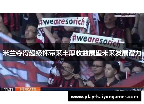 米兰夺得超级杯带来丰厚收益展望未来发展潜力