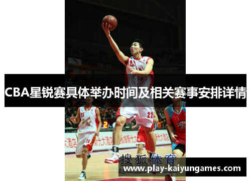 CBA星锐赛具体举办时间及相关赛事安排详情