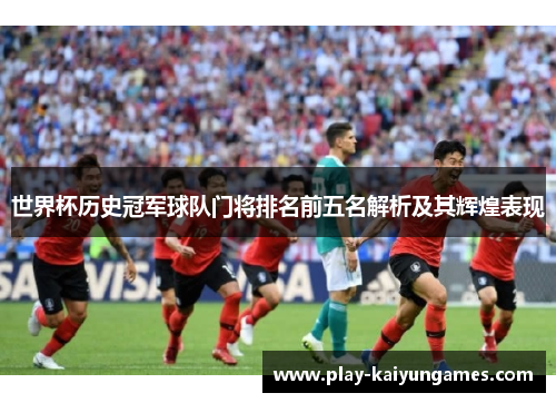 世界杯历史冠军球队门将排名前五名解析及其辉煌表现