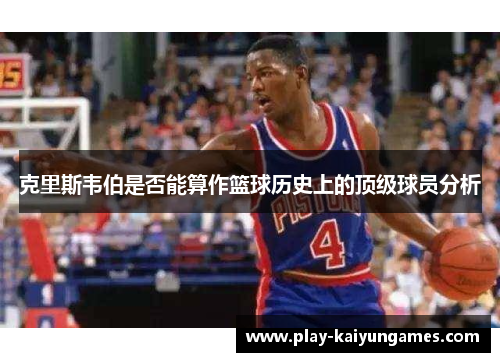 克里斯韦伯是否能算作篮球历史上的顶级球员分析