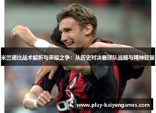 米兰德比战术解析与荣耀之争：从历史对决看球队战略与精神较量