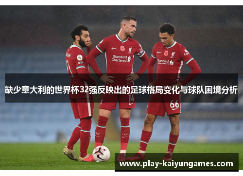 缺少意大利的世界杯32强反映出的足球格局变化与球队困境分析