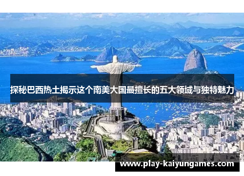 探秘巴西热土揭示这个南美大国最擅长的五大领域与独特魅力