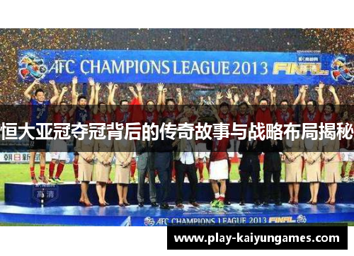 恒大亚冠夺冠背后的传奇故事与战略布局揭秘