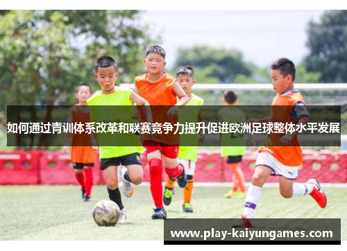 如何通过青训体系改革和联赛竞争力提升促进欧洲足球整体水平发展