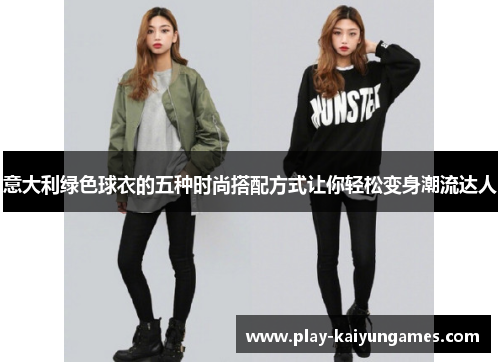 意大利绿色球衣的五种时尚搭配方式让你轻松变身潮流达人