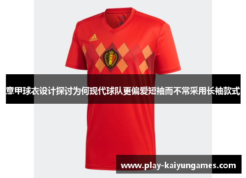意甲球衣设计探讨为何现代球队更偏爱短袖而不常采用长袖款式