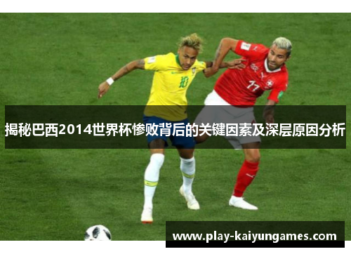 揭秘巴西2014世界杯惨败背后的关键因素及深层原因分析