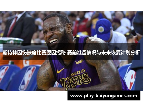 斯特林因伤缺席比赛原因揭秘 赛前准备情况与未来恢复计划分析