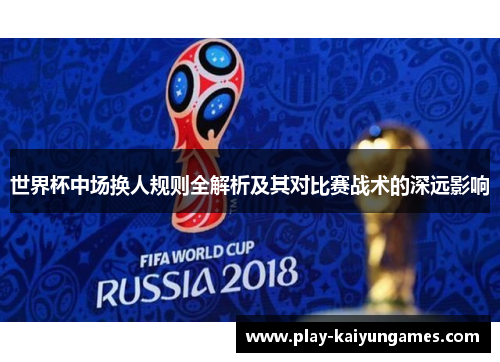 世界杯中场换人规则全解析及其对比赛战术的深远影响