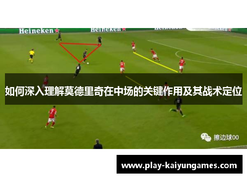 如何深入理解莫德里奇在中场的关键作用及其战术定位