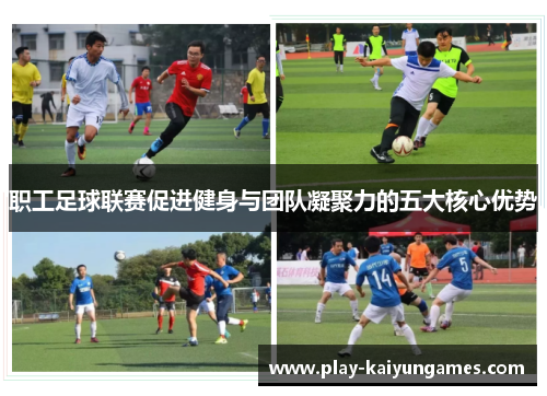 职工足球联赛促进健身与团队凝聚力的五大核心优势 职工足球联赛促进健身与团队凝聚力的五大核心优势