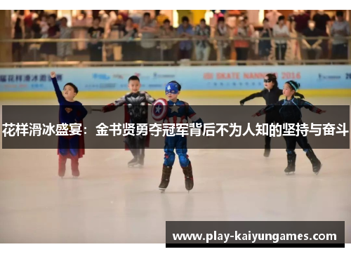 花样滑冰盛宴：金书贤勇夺冠军背后不为人知的坚持与奋斗