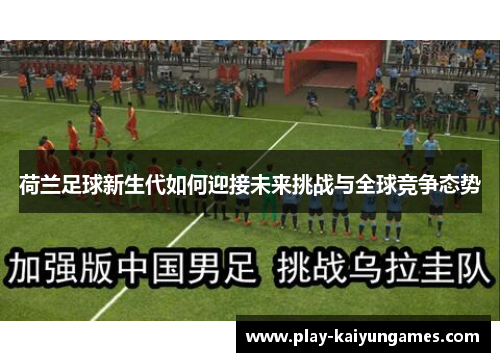 荷兰足球新生代如何迎接未来挑战与全球竞争态势