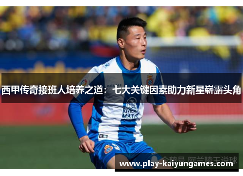 西甲传奇接班人培养之道：七大关键因素助力新星崭露头角