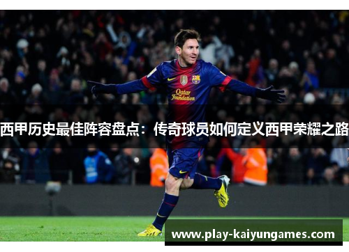 西甲历史最佳阵容盘点：传奇球员如何定义西甲荣耀之路